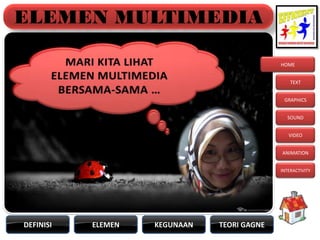 ELEMEN MULTIMEDIA

                                             HOME


                                                 TEXT


                                              GRAPHICS


                                               SOUND


                                                VIDEO


                                             ANIMATION


                                             INTERACTIVITY




DEFINISI   ELEMEN   KEGUNAAN   TEORI GAGNE
 