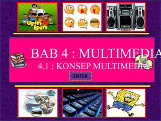 OBJEKTIF
PENGENALA PETA PENGUKUHA
PENILAIAN
? X
-------------------------------------------------------------------------------------------------
BAB 4 : MULTIMEDIA
4.1 : KONSEP MULTIMEDIA
ENTER
 