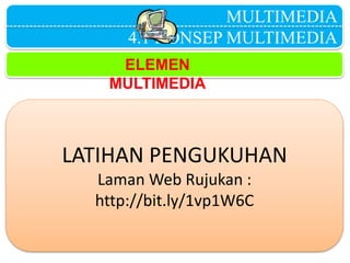 MULTIMEDIA
4.1 KONSEP MULTIMEDIA
ELEMEN
MULTIMEDIA
LATIHAN PENGUKUHAN
Laman Web Rujukan :
http://bit.ly/1vp1W6C
 