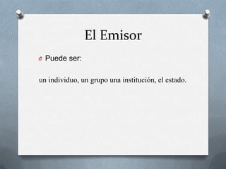 El EmisorPuede ser:un individuo, un grupo una institución, el estado.