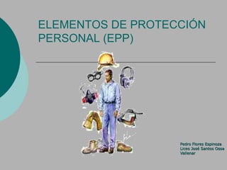 ELEMENTOS DE PROTECCIÓN
PERSONAL (EPP)
Pedro Flores Espinoza
Liceo José Santos Ossa
Vallenar
 