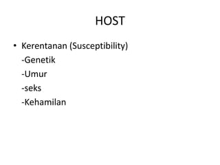 HOST
• Kerentanan (Susceptibility)
-Genetik
-Umur
-seks
-Kehamilan
 