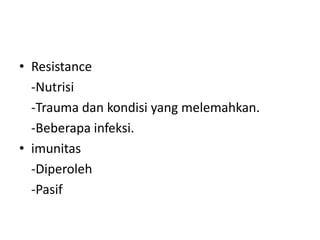 • Resistance
-Nutrisi
-Trauma dan kondisi yang melemahkan.
-Beberapa infeksi.
• imunitas
-Diperoleh
-Pasif
 