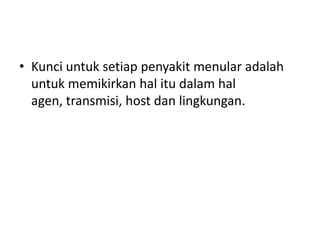 • Kunci untuk setiap penyakit menular adalah
untuk memikirkan hal itu dalam hal
agen, transmisi, host dan lingkungan.
 