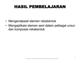 HASIL PEMBELAJARAN 
• Mengenalpasti elemen rekabentuk 
• Mengaplikasi elemen seni dalam pelbagai unsur 
dan komposisi rekabentuk 
SMP 1043- ASAS SENI & REKABENTUK (Elemen Rekabentuk) 
2 
 