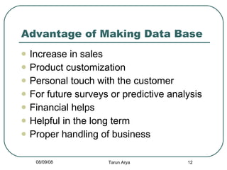 Advantage of Making Data Base Increase in sales Product customization Personal touch with the customer For future surveys or predictive analysis Financial helps Helpful in the long term Proper handling of business 