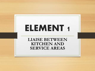 ELEMENT 1
LIAISE BETWEEN
KITCHEN AND
SERVICE AREAS
 