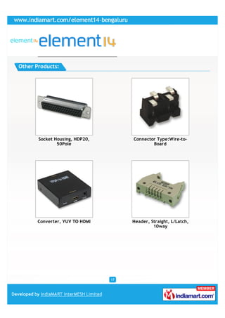 Other Products:




       Socket Housing, HDP20,        Connector Type:Wire-to-
               50Pole                        Board




       Converter, YUV TO HDMI        Header, Straight, L/Latch,
                                              10way




                                17
 