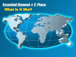 Essential Element # 2: Place What is it like? 