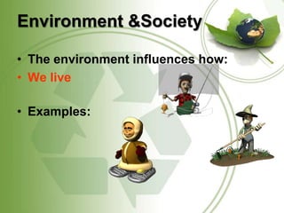 Environment &SocietyThe environment influences how:We liveExamples: