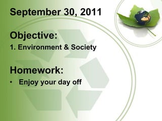 September 30, 2011Objective:	Environment & SocietyHomework:Enjoy your day off