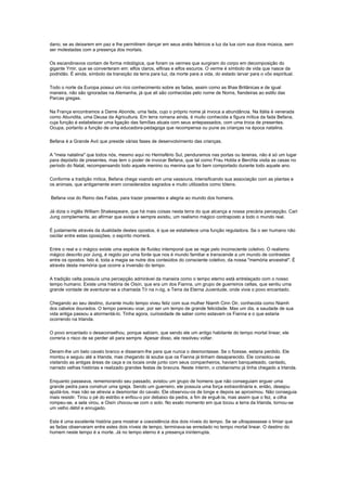 dano, se as deixarem em paz e lhe permitirem dançar em seus anéis feéricos a luz da lua com sua doce música, sem
ser molestadas com a presença dos mortais.

Os escandinavos contam de forma mitológica, que foram os vermes que surgiram do corpo em decomposição do
gigante Ymir, que se converteram em: elfos claros, elfinas e elfos escuros. O verme é símbolo de vida que nasce da
podridão. É ainda, símbolo da transição da terra para luz, da morte para a vida, do estado larvar para o vôo espiritual.

Todo o norte da Europa possui um rico conhecimento sobre as fadas, assim como as Ilhas Britânicas e de igual
maneira, não são ignoradas na Alemanha, já que ali são conhecidas pelo nome de Norns, fiandeiras ao estilo das
Parcas gregas.

Na França encontramos a Dame Abonde, uma fada, cujo o próprio nome já invoca a abundância. Na Itália é venerada
como Abundita, uma Deusa da Agricultura. Em terra romana ainda, é muito conhecida a figura mítica da fada Befana,
cuja função é estabelecer uma ligação das famílias atuais com seus antepassados, com uma troca de presentes.
Ocupa, portanto a função de uma educadora-pedagoga que recompensa ou pune as crianças na época natalina.

Befana é a Grande Avó que preside várias fases de desenvolvimento das crianças.

A "meia natalina" que todos nós, mesmo aqui no Hemisfério Sul, penduramos nas portas ou lareiras, não é só um lugar
para depósito de presentes, mas tem o poder de invocar Befana, que tal como Frau Holda e Berchta visita as casas no
período do Natal, recompensando todo aquele menino ou menina que foi bem comportado durante todo aquele ano.

Conforme a tradição mítica, Befana chega voando em uma vassoura, intensificando sua associação com as plantas e
os animais, que antigamente eram considerados sagrados e muito utilizados como tótens.

Befana voa do Reino das Fadas, para trazer presentes e alegria ao mundo dos homens.

Já dizia o inglês William Shakespeare, que há mais coisas nesta terra do que alcança a nossa precária percepção. Carl
Jung complementa, ao afirmar que existe e sempre existiu, um realismo mágico contraposto a todo o mundo real.

É justamente através da dualidade destes opostos, é que se estabelece uma função reguladora. Se o ser humano não
oscilar entre estas oposições, o espírito morrerá.

Entre o real e o mágico existe uma espécie de fluidez intemporal que se rege pelo inconsciente coletivo. O realismo
mágico descrito por Jung, é regido por uma fonte que nos é mundo familiar e transcende a um mundo de contrastes
entre os opostos. Isto é, toda a magia se nutre dos conteúdos do consciente coletivo, da nossa "memória ancestral". É
através desta memória que ocorre a inversão do tempo.

A tradição celta possuía uma percepção admirável da maneira como o tempo eterno está entrelaçado com o nosso
tempo humano. Existe uma história de Oisín, que era um dos Fianna, um grupo de guerreiros celtas, que sentiu uma
grande vontade de aventurar-se a chamada Tír na n-óg, a Terra da Eterna Juventude, onde vivia o povo encantado.

Chegando ao seu destino, durante muito tempo viveu feliz com sua mulher Niamh Cinn Oir, conhecida como Niamh
dos cabelos dourados. O tempo pareceu voar, por ser um tempo de grande felicidade. Mas um dia, a saudade de sua
vida antiga passou a atormentá-lo. Tinha agora, curiosidade de saber como estavam os Fianna e o que estaria
ocorrendo na Irlanda.

O povo encantado o desaconselhou, porque sabiam, que sendo ele um antigo habitante do tempo mortal linear, ele
correria o risco de se perder ali para sempre. Apesar disso, ele resolveu voltar.

Deram-lhe um belo cavalo branco e disseram-lhe para que nunca o desmontasse. Se o fizesse, estaria perdido. Ele
montou e seguiu até a Irlanda, mas chegando lá soube que os Fianna já tinham desaparecido. Ele consolou-se
visitando as antigas áreas de caça e os locais onde junto com seus companheiros, haviam banqueteado, cantado,
narrado velhas histórias e realizado grandes festas de bravura. Neste ínterim, o cristianismo já tinha chegado a Irlanda.

Enquanto passeava, rememorando seu passado, avistou um grupo de homens que não conseguiam erguer uma
grande pedra para construir uma igreja. Sendo um guerreiro, ele possuía uma força extraordinária e, então, desejou
ajudá-los, mas não se atrevia a desmontar do cavalo. Ele observou-os de longe e depois se aproximou. Não conseguia
mais resistir. Tirou o pé do estribo e enfiou-o por debaixo da pedra, a fim de erguê-la, mas assim que o fez, a cilha
rompeu-se, a sela virou, e Oisín chocou-se com o solo. No exato momento em que tocou a terra da Irlanda, tornou-se
um velho débil e enrugado.

Esta é uma excelente história para mostrar a coexistência dos dois níveis do tempo. Se se ultrapassasse o limiar que
as fadas observaram entre estes dois níveis de tempo, terminava-se enredado no tempo mortal linear. O destino do
homem neste tempo é a morte. Já no tempo eterno é a presença ininterrupta.
 