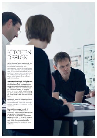 KITCHEN
      DESIGN
      Warum elementa? Ideen entwickeln für den
      Markt von morgen, das ist unser Leitbild.
      Konsequente Linienführung, neue
      Materialien und Oberflächen, neue Formen,
      neue Farben. Denn das Erzeugnis Küche ist
      mehr als nur funktionales Element. Sie ist
      zugleich ein optisches Einrichtungselement,
      das sichtbare Entwicklungsleistungen im
      Design fordert. Sowohl vor der Front als
      auch hinter der Front.

      Waarom elementa? Ideeën ontwikkelen voor
      de vraag van morgen, dat is onze leidraad.
      Consequente belijning, nieuwe materialen,
      nieuwe vormen en nieuwe kleuren. Het pro-
      duct “keuken” is immers meer dan alleen
      een functioneel element. De keuken is
      tevens een element van de totale inrichting,
      wat continue ontwikkelingen op het gebied
      van design vraagt. Zowel voor als achter het
      front.

      Concevoir la cuisine de demain, voilà notre
      mission. La forme, la conception des choses
      doit être déduite de sa fonction, son usage.
      Après on peut également déduire la fonction
      de la forme.

      Desarrollar ideas para el mercado de
      mañana, ese es nuestro lema. Líneas
      armoniosas, nuevos materiales y superficies,
      nuevas formas y nuevos colores.
      El producto „cocina“ es más que un mero
      elemento funcional. Es ala vez un elemento
      estético del equipamiento, que exige una
      labor de desarrollo visible en el ámbito
      del diseño. Tanto en el frente como detrás
      del frente.




106
 