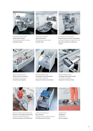 Schwenkauszug Le Mans                    Schwenkauszug-Slide                   Eck-Karussell mit Holzböden
Zwenkuittrek Le Mans                     Zwenkuittrek-slide                    Hoekcarrousel met houten draaiplateau
Télescopique pivotant Le Mans            Télescopique pivotant Slide           Tourniquet d’angle avec plateaux en bois
Extraíble Le Mans                        Extraíble slide                       Rinconero Carrusel con baldas de
                                                                               madera




Spülenschrank-Auszug                     Vierfach-Mülltrennung                 Dreifach-Mülltrennung
Spoelonderkast met korven                Vierdelige-afvalsorteersysteem        Driedelige-afvalsorteersysteem
Coulissant du sous-évier                 Tri sélectif 4 poubelles              Tri sélectif 3 poubelles
Extraíble bajo fregadero                 Separación de basura cuádruple        Separación de basura triple




Elektrische Öffnungsunterstützung        Großraumsockelauszug                  Spiegelsockel
Elektrische openingsondersteuning        Maxi plintlade                        Spiegelplint
Ouverture assistée électrique            Coulissant de socle grande capacité   Socle miroir
Sistema de apertura asistida eléctrica   Extraíble grande de zócalo            Zócalo espejado




                                                                                                                          113
 