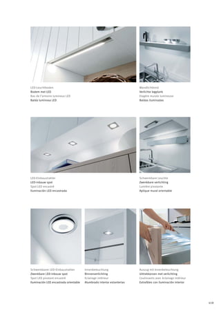 LED-Leuchtboden                                                          Wandlichtbord
Bodem met LED                                                            Verlichte legplank
Bas de l’armoire lumineux LED                                            Etagère murale lumineuse
Balda luminosa LED                                                       Baldas iluminadas




LED-Einbaustrahler                                                       Schwenkbare Leuchte
LED-inbouw spot                                                          Zwenkbare verlichting
Spot LED encastré                                                        Lumière pivotante
Iluminación LED encastrada                                               Aplique mural orientable




Schwenkbarer LED-Einbaustrahler         Innenbeleuchtung                 Auszug mit Innenbeleuchtung
Zwenkbare LED-inbouw spot               Binnenverlichting                Uittrekkorven met verlichting
Spot LED pivotant encastré              Eclairage intérieur              Coulissants avec éclairage intérieur
Iluminación LED encastrada orientable   Alumbrado interior estanterias   Extraíbles con iluminación interior




                                                                                                                119
 