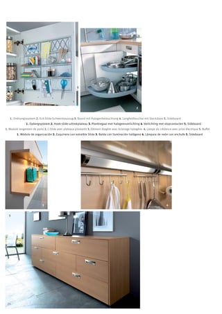 1

                                                                                                     2


   1. Ordnungssystem 2. Eck-Slide-Schwenkauszug 3. Board mit Halogenbeleuchtung 4. Langfeldleuchte mit Steckdose 5. Sideboard
                1. Opbergsysteem 2. Hoek-slide-uittrekplateau 3. Plankregaal met halogeenverlichting 4. Verlichting met stopcontacten 5. Sideboard
1. Module rangement de porte 2. C-Slide avec plateaux pivotants 3. Elément étagère avec éclairage halogène 4. Lampe de crédence avec prise électrique 5. Buffet
        1. Módulo de organización 2. Esquinero con extraíble Slide 3. Balda con iluminación halógena 4. Lámpara de neón con enchufe 5. Sideboard




                            3                                                                                                4


  5




 20
 