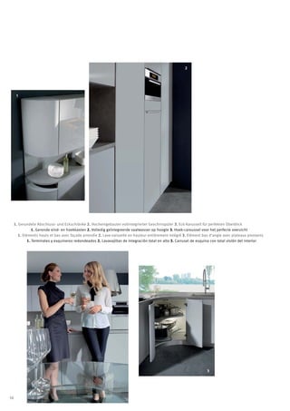 2




      1




     1. Gerundete Abschluss- und Eckschränke 2. Hocheingebauter vollintegrierter Geschirrspüler 3. Eck-Karussell für perfekten Überblick
                 1. Geronde eind- en hoekkasten 2. Volledig geïntegreerde vaatwasser op hoogte 3. Hoek-caroussel voor het perfecte overzicht
        1. Eléments hauts et bas avec façade arrondie 2. Lave-vaisselle en hauteur entièrement intégré 3. Elément bas d‘angle avec plateaux pivotants
              1. Terminales y esquineros redondeados 2. Lavavajillas de integración total en alto 3. Carrusel de esquina con total visión del interior




                                                                                                                     3




56
 
