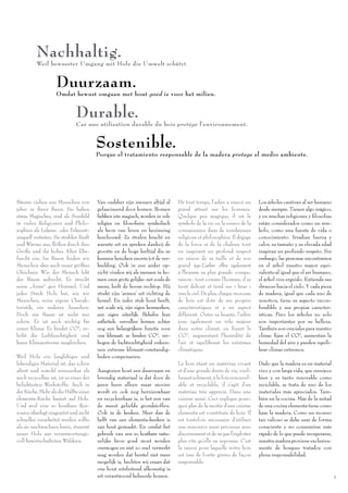 Nachhaltig.
          Weil bewusster Umgang mit Holz die Umwelt schützt.


                    Duurzaam.
                    Omdat bewust omgaan met hout goed is voor het milieu.


                               Durable.
                               Car une utilisation durable du bois protège l’environnement.


                                         Sostenible.
                                         Porque el tratamiento responsable de la madera protege el medio ambiente.




Bäume ziehen uns Menschen von            Van oudsher zijn mensen altijd al      De tout temps, l’arbre a exercé un      Los árboles cautivan al ser humano
jeher in ihren Bann. Sie haben           gefascineerd door bomen. Bomen         grand attrait sur les hommes.           desde siempre. Tienen algo mágico,
etwas Magisches, sind als Sinnbild       hebben iets magisch, worden in vele    Quelque peu magique, il est le          y en muchas religiones y ﬁlosofías
in vielen Religionen und Philo-          religies en ﬁlosoﬁeën symbolisch       symbole de la vie ou la source de la    están considerados como un sím-
sophien als Lebens- oder Erkennt-        als bron van leven en bezinning        connaissance dans de nombreuses         bolo, como una fuente de vida o
nisquell vertreten. Sie strahlen Kraft   beschouwd. Ze stralen kracht en        religions et philosophies. Il dégage    conocimiento. Irradian fuerza y
und Wärme aus, ﬂößen durch ihre          warmte uit en spreken dankzij de       de la force et de la chaleur, tout      calor, su tamaño y su elevada edad
Größe und ihr hohes Alter Ehr-           grootte en de hoge leeftijd die ze     en inspirant un profond respect         inspiran un profundo respeto. Sin
furcht ein. Im Baum ﬁnden wir            kunnen bereiken enorm tot de ver-      en raison de sa taille et de son        embargo, las personas encontramos
Menschen aber auch unser größtes         beelding. Ook in een ander op-         grand âge.L’arbre offre également       en el árbol nuestro mayor equi-
Gleichnis: Wie der Mensch lebt           zicht vinden wij als mensen in bo-     à l’homme sa plus grande compa-         valente:al igual que el ser humano,
der Baum aufrecht. Er streckt            men onze grote gelijke: net zoals de   raison : tout comme l’homme, il se      el árbol vive erguido. Extiende sus
seine „Arme“ gen Himmel. Und             mens, leeft de boom rechtop. Hij       tient debout et tend ses « bras »       «brazos» hacia el cielo. Y cada pieza
jedes Stück Holz hat, wie wir            strekt zijn ‘armen’ uit richting de    vers le ciel. De plus, chaque morceau   de madera, igual que cada uno de
Menschen, seine eigene Charak-           hemel. En ieder stuk hout heeft,       de bois est doté de ses propres         nosotros, tiene su aspecto incon-
teristik, ein anderes Aussehen.          net zoals wij, zijn eigen kenmerken,   caractéristiques et a un aspect         fundible y sus propias caracter-
Doch ein Baum ist nicht nur              een eigen uiterlijk. Behalve hun       différent. Outre sa beauté, l’arbre     ísticas. Pero los árboles no solo
schön. Er ist auch wichtig für           esthetiek, vervullen bomen echter      joue également un rôle majeur           son importantes por su belleza.
unser Klima: Er bindet CO2, er-          nog een belangrijkere functie voor     dans notre climat, en ﬁxant le          También son cruciales para nuestro
höht die Luftfeuchtigkeit und            ons klimaat: ze binden CO2, ver-       CO2, augmentant l’humidité de           clima: ﬁjan el CO2, aumentan la
kann Klimaextreme ausgleichen.           hogen de luchtvochtigheid enkun-       l’air et équilibrant les extrêmes       humedad del aire y pueden equili-
                                         nen extreme klimaat-omstandig-         climatiques.                            brar climas extremos.
Weil Holz ein langlebiges und            heden compenseren.
lebendiges Material ist, das schön                                              Le bois étant un matériau vivant        Dado que la madera es un material
altert und sowohl erneuerbar als         Aangezien hout een duurzaam en         et d’une grande durée de vie, vieil-    vivo y con larga vida, que envejece
auch recycelbar ist, ist es eines der    levendig materiaal is dat door de      lissant joliment, à la fois renouvel-   bien y es tanto renovable como
beliebtesten Werkstoffe. Auch in         jaren heen alleen maar mooier          able et recyclable, il s’agit d’un      reciclable, se trata de uno de los
der Küche. Mehr als die Hälfte einer     wordt en ook nog hernieuwbaar          matériau très apprécié. Dans une        materiales más apreciados. Tam-
elementa-Küche basiert auf Holz.         en recycleerbaar is, is het een van    cuisine aussi. Ceci explique pour-      bién en la cocina. Más de la mitad
Und weil eine so kostbare Res-           de meest geliefde grondstoffen.        quoi plus de la moitié d’une cuisine    de una cocina elementa tiene como
source überlegt eingesetzt und nicht     Ook in de keuken. Meer dan de          elementa est constituée de bois. Il     base la madera. Como un recurso
schneller verarbeitet werden sollte      helft van een elementa-keuken is       est toutefois nécessaire d’utiliser     tan valioso se debe usar de forma
als sie nachwachsen kann, stammt         van hout gemaakt. En omdat het         une ressource aussi précieuse avec      consciente y no consumirse más
unser Holz aus verantwortungs-           gebruik van een zo kostbare natu-      discernement et de ne pas l’exploiter   rápido de lo que puede recuperarse,
voll bewirtschafteten Wäldern.           urlijke bron goed moet worden          plus vite qu’elle ne repousse. C’est    nuestra madera proviene exclusiva-
                                         overwogen en niet zo snel verwerkt     la raison pour laquelle notre bois      mente de bosques tratados con
                                         mag worden dat herstel niet meer       est issu de forêts gérées de façon      plena responsabilidad.
                                         mogelijk is, hechten wij eraan dat     responsable.
                                         ons hout uitsluitend afkomstig is
                                         uit verantwoord beheerde bossen.                                                                                       5
 