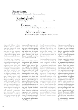Sparsam.
                  Weil intelligente Geschirrspüler Ressourcen schonen.


                            Zuinigheid.
                            Omdat intelligente vaatwassers de natuurlijke bronnen ontzien.


                                        Économe.
                                        Car un lave-vaisselle intelligent ménage les ressources.


                                                Ahorradora.
                                                Porque los lavavajillas inteligentes ahorran recursos.




 Majestätische Eisberge, fröhlich-       Imposante ijsbergen, vrolijk kab-     Des icebergs majestueux, le joyeux       Majestuosas cimas nevadas, arroyos
 plätschernde Bäche, undurchdring-       belende beekjes, ondoordringbare      gazouillis des ruisseaux, un brouil-     cantarines, niebla impenetrable:
 liche Nebel: Wasser ist die einzige     nevel: water is de enige chemische    lard opaque : l’eau est le seul com-     el agua es el único compuesto
 chemische Verbindung auf unserer        verbinding op onze aarde die in de    posé chimique de notre Terre qui         químico de la Tierra que se pre-
 Erde, die in der Natur als Flüssig-     vrije natuur zowel in vloeibare,      se trouve dans la nature à l’état        senta en la naturaleza en estado
 keit, Festkörper und Gas vorkommt.      vaste als gasvorm optreedt. En dat    liquide, solide et gazeux. Et ce n’est   líquido, sólido y gaseoso. Y no
 Und nicht nur das. Wasser ist eine      is nog niet alles. Water is een       pas tout. L’eau est un élément in-       solo eso. El agua es un requisito
 Grundvoraussetzung für das Leben.       absolute voorwaarde voor het          dispensable à la vie.                    indispensable para la vida.
                                         leven, in welke vorm dan ook.
 Ohne Wasser keine Trinkwasser-                                                Sans eau, pas d’approvisionnement        Sin agua no podríamos satisfacer
 versorgung; keine Landwirtschaft;       Zonder water is er geen drinkwa-      en eau potable, d’agriculture, de        nuestra necesidad de hidratación,
 kein Wald; keine Industrie – und        tervoorziening; geen landbouw;        forêts, d’industrie et pas d’êtres       no habría agricultura, bosques ni
 auch keine Menschen. Ohne Wasser        geen bos; geen industrie – en geen    humains. Bref, sans eau, pas de vie      industria y, en último término,
 kein Leben! Dieser Spruch trifft        mensen. Zonder water is geen          Cette afﬁrmation est aussi valable       tampoco habría seres humanos.
 auch in der Küche zu. Denn Wasser       leven mogelijk! Deze uitspraak is     dans la cuisine, puisque l’eau est in-   ¡Sin agua no hay vida! Este prin-
 wird für die Lebensmittelzuberei-       ook op de keuken van toepassing.      dispensable pour laver et préparer       cipio también es válido en la co-
 tung ebenso benötigt wie zum            Water is net zo hard nodig voor de    les aliments. Sous nos latitudes, le     cina, ya que se necesita tanto para
 Reinigen. In unseren Breitengraden      bereiding van eten als voor schoon-   fait de disposer d’eau potable est       preparar la comida como para lim-
 ist sauberes Trinkwasser selbst-        maakdoeleinden. In ons land is        une évidence. Il n’empêche qu’une        piar a continuación. En nuestras
 verständlich. Dennoch ist ein sorg-     schoon drinkwater een vanzelf-        utilisation plus respectueuse s’im-      latitudes, el agua potable es algo que
 samer Umgang geboten. Denn              sprekendheid. Toch moeten we er       pose. Bien que la surface de la Terre    se da por supuesto. Sin embargo,
 obwohl der größte Teil der Erd-         uitermate verantwoord mee omgaan.     soit en grande partie couverte           debemos usarla con cuidado, ya
 oberﬂäche von Wasser bedeckt ist,       Hoewel het grootste deel van het      d’eau, l’approvisionnement des être      que aunque la mayor parte de la
 stellt die Versorgung der Menschheit    aardoppervlak uit water bestaat,      humains en eau potable constitue         superﬁcie terrestre está cubierta por
 mit sauberem Wasser längst nicht        zijn het allang niet meer alleen de   un problème logistique d’enver-          agua, el abastecimiento de agua
 mehr nur Entwicklungsländer vor         ontwikkelingslanden die zich bij      gure qui, depuis longtemps déjà,         limpia a los seres humanos consti-
 ein großes, logistisches Problem.       de voorziening van schoon water       ne concerne plus uniquement les          tuye un gran problema logístico, y
 In einer elementa-Küche geht der        voor grote, logistieke problemen      pays en voie de développement. Il        hace mucho que ya no es un prob-
 sorgsame Umgang mit Wasser              gesteld zien. In een elementa-        va de soi qu’une cuisine elementa        lema exclusivo de los países en
 dank modernster Geschirrspüler          keuken wordt een verantwoorde         utilise de l’eau sans excès grâce à un   vías de desarrollo. En una cocina
 ganz selbstverständlich von der         omgang met water gegarandeerd         lave-vaisselle de pointe. Vous pouvez    elementa, el tratamiento cuidadoso
 Hand. Damit Sie sich auf das            dankzij de meest moderne vaat-        ainsi vous concentrez sur ce qui vous    del agua está garantizado gracias
 konzentrieren können, was Spaß          wassers. Op die manier kunt u zich    plaît : faire la cuisine et savourer !   a los lavavajillas más modernos.
 macht: Kochen und Genießen!             concentreren op datgene wat u                                                  Para que pueda concentrarse en
                                         het meeste plezier oplevert: koken                                             lo verdaderamente importante:
                                         en heerlijk genieten!                                                          ¡disfrutar cocinando!




66
 