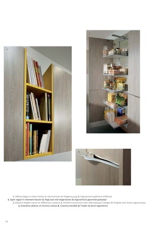 2




 1




                                                                            3




          1. Offenes Regal in vielen Farben 2. Hochschrank mit Etagenauszug 3. Ergonomisch geformte Griffleiste
     1. Open regaal in meerdere kleuren 2. Hoge kast met etage-korven 3. Ergonomisch gevormde greeplijst
          1. Elément étagère ouvert en différentes couleurs 2. Armoire à provisions avec télescopiques à étages 3. Poignée avec forme ergonomique
                1. Estanteria abierta, en muchos colores 2. Columna extraíble 3. Tirador de barra ergonómico




78
 