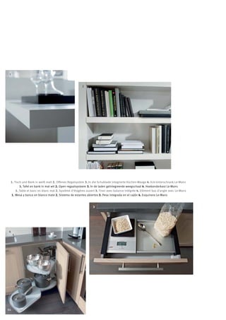 1


                                                     2




 1. Tisch und Bank in weiß matt 2. Offenes Regalsystem 3. In die Schublade integrierte Küchen-Waage 4. Eck-Unterschrank Le-Mans
        1. Tafel en bank in mat wit 2. Open regaalsysteem 3. In de laden geïntegreerde weegschaal 4. Hoekonderkast Le-Mans
     1. Table et banc en blanc mat 2. Système d‘étagères ouvert 3. Tiroir avec balance intégrée 4. Elément bas d‘angle avec Le-Mans
 1. Mesa y banco en blanco mate 2. Sistema de estantes abiertos 3. Pesa integrada en el cajón 4. Esquinero Le-Mans


                                                              3




4




84
 