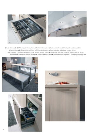 2




           1



    1. Besteckeinsatz 2. LED-Arbeitsplatten-Beleuchtung 3. Tisch und Banksystem 4. Spülenunterschrank 5. Arbeitsplatte und Wange 38 mm
          1. Bestekindeling 2. LED-werkblad-verlichting 3. Tafel- en banksysteem 4. Spoel-onderkast 5. Werkblad en wang 38 mm
      1. Bac à couverts 2. Eclairage de crédence LED 3. Système de table et banc 4. Elément bas sous évier 5. Plan de travail et joue ép. 38 mm
               1. Cubertero 2. Iluminación LED para encimera 3. Sistema de banco y mesa 4. Armario bajo para fregadero 5. Encimera y costado 38 mm




                                                                                                                                             5




3



            4




8
 