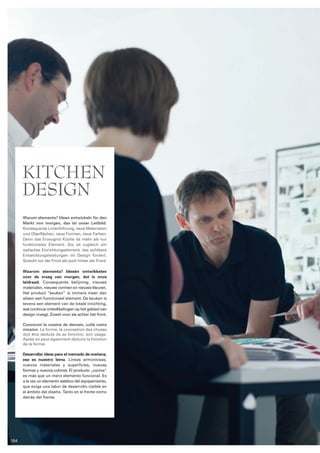kitchen 
design 
Warum elementa? Ideen entwickeln für den 
Markt von morgen, das ist unser Leit­bild. 
Konsequente Linienführung, neue Ma­te­ria­lien 
und Oberflächen, neue Formen, neue Far­ben. 
Denn das Erzeugnis Küche ist mehr als nur 
funktionales Element. Sie ist zugleich ein 
optisches Einrichtungselement, das sichtbare 
Entwicklungsleistungen im Design fordert. 
Sowohl vor der Front als auch hinter der Front. 
Waarom elementa? Ideeën ontwikkelen 
voor de vraag van morgen, dat is onze 
leidraad. Consequente belijning, nieuwe 
materialen, nieuwe vormen en nieuwe kleuren. 
Het product “keuken” is immers meer dan 
alleen een functioneel element. De keuken is 
tevens een element van de totale inrichting, 
wat continue ontwikkelingen op het gebied van 
design vraagt. Zowel voor als achter het front. 
Concevoir la cuisine de demain, voilà notre 
mission. La forme, la conception des choses 
doit être déduite de sa fonction, son usage. 
Après on peut également déduire la fonction 
de la forme. 
Desarrollar ideas para el mercado de mañana, 
ese es nuestro lema. Líneas armoniosas, 
nuevos materiales y super­ficies, 
nuevas 
formas y nuevos colores. El producto „cocina“ 
es más que un mero elemento funcional. Es 
a la vez un elemento estético del equipamiento, 
que exige una labor de desarrollo visible en 
el ámbito del diseño. Tanto en el frente como 
detrás del frente. 
104 
 