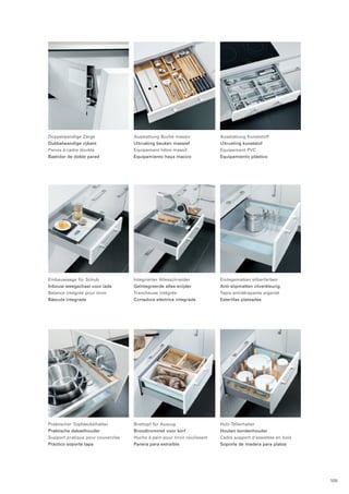 Ausstattung Buche massiv 
Uitrusting beuken massief 
Equipement hêtre massif 
Equipamiento haya macizo 
Doppelwandige Zarge 
Dubbelwandige zijkant 
Parois à cadre double 
Bastidor de doble pared 
Ausstattung Kunststoff 
Uitrusting kunststof 
Equipement PVC 
Equipamiento plástico 
Einbauwaage für Schub 
Inbouw weegschaal voor lade 
Balance intégrée pour tiroir 
Báscula integrada 
Integrierter Allesschneider 
Geïntegreerde alles-snijder 
Trancheuse intégrée 
Cortadora eléctrica integrada 
Einlegematten silberfarben 
Anti-slipmatten zilverkleurig 
Tapis antidérapants argenté 
Esterillas plateadas 
Praktischer Topfdeckelhalter 
Praktische dekselhouder 
Support pratique pour couvercles 
Práctico soporte tapa 
Brottopf für Auszug 
Broodtrommel voor korf 
Huche à pain pour tiroir coulissant 
Panera para extraíble 
Holz-Tellerhalter 
Houten bordenhouder 
Cadre support d‘assiettes en bois 
Soporte de madera para platos 
109 
 