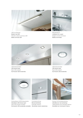 Wandlichtbord 
Lichtbord t.b.v. wand 
Etagère murale lumineuse 
Baldas iluminadas 
LED-Leuchtboden 
Bodem met LED 
Plancher caisson lumineux LED 
Balda luminosa LED 
LED-Einbaustrahler 
LED-inbouw spot 
Spot LED encastré 
Iluminación LED encastrada 
LED-Einbaustrahler 
LED-inbouw spot 
Spot LED encastré 
Iluminación LED encastrada 
Schwenkbarer LED-Einbaustrahler 
Zwenkbare LED-inbouw spot 
Spot LED pivotant encastré 
Iluminación LED encastrada orientable 
Innenbeleuchtung 
Binnenverlichting 
Eclairage intérieur 
Alumbrado interior estanterias 
Auszug mit Innenbeleuchtung 
Uittrekkorven met verlichting 
Télescopiques avec éclairage intérieur 
Extraíbles con iluminación interior 
117 
 