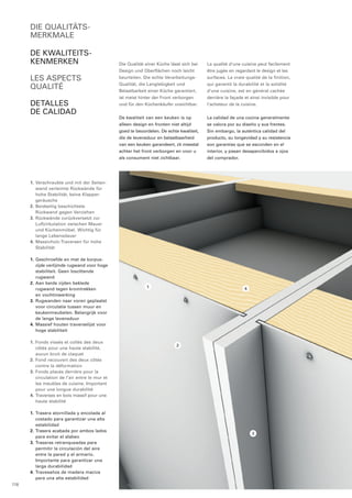 1. Verschraubte und mit der Seiten-wand 
verleimte Rückwände für 
hohe Stabilität, keine Klapper-geräusche 
2. Beidseitig beschichtete 
Rückwand gegen Verziehen 
3. Rückwände zurückversetzt zur 
Luftzirkulation zwischen Mauer 
und Küchenmöbel. Wichtig für 
lange Lebensdauer 
4. Massivholz-Traversen für hohe 
Stabilität 
1. Geschroefde en met de korpus-zijde 
verlijmde rugwand voor hoge 
stabiliteit. Geen loszittende 
rugwand 
2. Aan beide zijden beklede 
­rugwand 
tegen kromtrekken 
en vochtinwerking 
3. Rugwanden naar voren geplaatst 
voor circulatie tussen muur en 
keukenmeubelen. Belangrijk voor 
de lange levensduur 
4. Massief houten traverselijst voor 
hoge stabiliteit 
1. Fonds vissés et collés des deux 
côtés pour une haute stabilité, 
aucun bruit de claquet 
2. Fond recouvert des deux côtés 
contre la déformation 
3. Fonds placés derrière pour la 
circulation de l’air entre le mur et 
les meubles de cuisine. Important 
pour une longue durabilité 
4. Traverses en bois massif pour une 
haute stabilité 
1. Trasera atornillada y encolada al 
costado para garantizar una alta 
estabilidad 
2. Trasera acabada por ambos lados 
para evitar el alabeo 
3. Traseras retranqueadas para 
permitir la circulación del aire 
entre la pared y el armario. 
Importante para garantizar una 
larga durabilidad 
4. Travesaños de madera maciza 
para una alta estabilidad 
Die Qualität einer Küche lässt sich bei 
Design und Oberflächen noch leicht 
beurteilen. Die echte Verarbeitungs- 
Qualität, die Langlebigkeit und 
Belastbarkeit einer Küche garantiert, 
ist meist hinter der Front verborgen 
und für den Küchenkäufer unsichtbar. 
De kwaliteit van een keuken is op 
alleen design en fronten niet altijd 
goed te beoordelen. De echte kwaliteit, 
die de levensduur en belastbaarheid 
van een keuken garandeert, zit meestal 
achter het front verborgen en voor u 
als consument niet zichtbaar. 
La qualité d‘une cuisine peut facilement 
être jugée en regardant le design et les 
surfaces. La vraie qualité de la finition, 
qui garantit la durabilité et la solidité 
d‘une cuisine, est en général cachée 
derrière la façade et ainsi invisible pour 
l‘acheteur de la cuisine. 
La calidad de una cocina generalmente 
se valora por su diseño y sus frentes. 
Sin embargo, la auténtica calidad del 
producto, su longevidad y su resistencia 
son garantías que se esconden en el 
interior, y pasan desapercibidos a ojos 
del comprador. 
die qualitäts-merkmale 
De kwaliteits-kenmerken 
Les aspects 
qualité 
Detalles 
de calidad 
1 
2 
3 
4 
118 
 