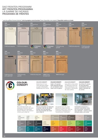 7342 
Holz-Front 
PGR 7 
F138 Esche magnolia 
7342 
Holz-Front 
PGR 7 
F213 Esche sandgrau 
7242 
Satinlack-Front 
PGR 7 
27 Satinlack- 
Farben 
7222 
Satinlack-Front 
PGR 7 
27 Satinlack- 
Farben 
7762* 
Holz-Front 
PGR 7 
F732 Eiche astig 
geweißt 
7762* 
Holz-Front 
PGR 7 
F730 Eiche astig natur 
7762* 
Holz-Front 
PGR 7 
F734 Eiche astig 
natur gebürstet 
7762* 
Holz-Front 
PGR 7 
8255 
Holz-Front 
PGR 8 
F736 Eiche astig 
platin gebürstet 
F732 Eiche astig 
geweißt 
8255 
Holz-Front 
PGR 8 
F730 Eiche astig natur 
8828 
Holz-Front 
PGR 8 
H860H Fichte 
bernstein hell 
8828 
Holz-Front 
PGR 8 
H850 Fichte gold 
COLOUR-CONCEPT 
bietet Ihnen 27 reiz­volle 
Satinlack-Farben, 
zur ganz indi­viduellen 
Gestaltung Ihrer Küche. 
COLOUR-CONCEPT 
biedt u 27 aantrek-kelijk 
satijnlak-kleuren 
om uw keukens indivi­dueel 
vorm te geven. 
COLOUR-CONCEPT 
vous offre le choix entre 
27 différents coloris de 
laque satinée pour une 
conception individuel­le 
de votre cuisine. 
COLOUR-CONCEPT 
les ofrece 27 colores 
de laca satinados 
encantadores para el 
diseño individual de 
su cocina. 
colour-concept 
Reizvolle Kontraste und 
bewusste Akzente, das sind 
die Stärken der Satinlack- 
Farben-Palette, die modisch 
immer up-to-date ist. 
Mooie contrasten en bewuste 
accenten, dat zijn de sterke 
punten van het satijnlak – 
een kleurenpallet dat altijd 
up-to-date is. 
Les points forts de notre 
gamme de laque satinée, 
toujours mise à jour, sont les 
contrastes intéressants et 
l’accentuation réalisable. 
Contrastes atrayentes y 
­acentos 
conscientes, esos 
­son 
los puntos fuertes de 
laca satinada – colores cuales 
siempre estan a la moda. 
L090 
Kristallweiß 
Satin 
L100S 
Weiß 
Satin 
L135S 
Magnolia 
Satin 
L130 
Champagne 
Satin 
L240 
Kaschmirbeige 
Satin 
L445 
Trüffelbraun 
Satin 
L265 
Maronbraun 
Satin 
L210 
Sandgrau 
Satin 
L235 
Steingrau 
Satin 
L275 
Achatgrau 
Satin 
L285S 
Anthrazit 
Satin 
L190 
Lavaschwarz 
Satin 
L150S 
Creme 
vanille Satin 
L435 
Ginster 
Satin 
L455 
Curry 
Satin 
L327S 
Pistazie 
Satin 
L300 
Maigrün 
Satin 
L470 
Smaragdgrün 
Satin 
L360 
Blaugrau 
Satin 
L475 
Petrol 
Satin 
L355 
Ozeanblau 
Satin 
L480 
Indigoblau 
Satin 
L430 
Ziegelrot 
Satin 
L450 
Hummer 
Satin 
L375 
Granatrot 
Satin 
L370 
Burgund 
Satin 
L340 
Violett 
Satin 
Das Fronten-Programm 
het Fronten-programma 
La Gamme de façades 
PROGRAMA DE FRENTES 
* auch als grifflose Variante lieferbar | ook als greeploze variant leverbaar | aussi disponibles sans poignée | disponibles tambien sin tirador 
128 
 