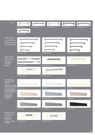 LA 320 
525 Nickel matt 546 Edelstahlfarben 551 Edelstahlfarben 778 Edelstahlfarben 866 Edelstahlfarben 
868 Edelstahlfarben 
700 Edelstahlfarben 860 Edelstahlfarben 770 Edelstahlfarben 
925 Edelstahlfarben 915 Edelstahlfarben 935 Edelstahlfarben 
937 Edelstahlfarben 950 Edelstahlfarben 
7092 Kristallweiß 7102 Weiß 7137 Magnolia 
7132 Champagner 7173 Edelstahlfarben 7212 Sandgrau 
7237 Steingrau 7447 Trüffelbraun 7192 Lavaschwarz 
920 Edelstahlfarben 930 Edelstahlfarben 
Stangengriffe 
Stangengrepen 
Poignées Longues 
tiradores barra 
GRIFFLEISTEN 
Greeplijsten 
poignées 
profilées 
asidero 
GRIFFmulden 
für grifflose 
küchen 
Greeplijst voor 
Greeploze Keuken 
Poignées gorge 
pour des cuisines 
sans poignées 
golas para 
cocinas sin 
tirador 
GRIFFSCHalen 
Inleggrepen 
Poignées 
Coquilles 
Casquillo con 
asidero 
133 
 