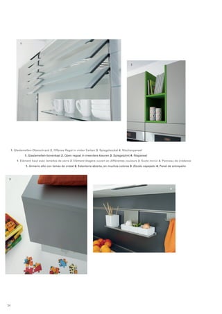 4 
3 
1. Glaslamellen-Oberschrank 2. Offenes Regal in vielen Farben 3. Spiegelsockel 4. Nischenpaneel 
1. Glaslamellen-bovenkast 2. Open regaal in meerdere kleuren 3. Spiegelplint 4. Nispaneel 
1. Elément haut avec lamelles de verre 2. Elément étagère ouvert en différentes couleurs 3. Socle miroir 4. Panneau de crédence 
1. Armario alto con lamas de cristal 2. Estanteria abierta, en muchos colores 3. Zócalo espejado 4. Panel de entrepaño 
1 
2 
24 
 