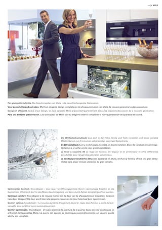 MIELE 
Für glanzvolle Auftritte. Die Geschirrspüler von Miele – die neue Küchengeräte-Generation. 
Voor een schitterend optreden. Met hun elegante design completeren de afwasautomaten van Miele de nieuwe generatie keukenapparatuur. 
Design et efficacité. Grâce à leur design, les lave-vaisselle Miele s‘accordent parfaitement à tous les appareils de cuisson de la nouvelle génération. 
Para una brillante presentación. Los lavavajillas de Miele con su elegante diseño completan la nueva generación de aparatos de cocina. 
Die 3D-Besteckschublade lässt sich in der Höhe, Breite und Tiefe verstellen und bietet variable 
Möglichkeiten zum Einräumen selbst großer, sperriger Besteckteile. 
De 3D-besteklade kunt u in de hoogte, breedte en diepte instellen. Door de variabele inruimmoge­lijkheden 
is er zelfs ruimte voor grote bestekdelen. 
Le tiroir à couverts 3D se règle en hauteur, en largeur et en profondeur et offre différentes 
­possibilités 
pour ranger des ustensiles volumineux. 
La bandeja portacubiertos 3D puede ajustarse en altura, anchura y fondo y ofrece una gran versa­tilidad 
para alojar incluso utensilios de gran tamaño. 
Optimierter Komfort. Knock2open – das neue Tür-Öffnungsprinzip: Durch zwei­maliges 
Klopfen an die 
­Geräte­front 
öffnet sich die Tür des Miele-Geschirrspülers und kann durch Ziehen komplett geöffnet werden. 
Optimaal comfort. Knock2open is dé nieuwe manier om de deur van de afwasautomaat te openen. Gewoon 
twee keer kloppen! De deur wordt dan iets geopend, waarna u de deur helemaal kunt opentrekken. 
Confort optimal. Knock2open – Le nouveau système d‘ouverture de porte : tapez deux fois sur la porte du lave-vaisselle 
pour qu‘elle s‘ouvre automatiquement. 
Confort optimizado. Knock2open - el nuevo sistema de apertura de la puerta: basta con dar dos toques en 
el frontal del lavavajillas Miele. La puerta del aparato se desbloquea automáticamente y el usuario puede 
abrirla por completo. 
31 
 