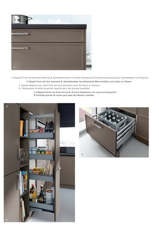 1 
2 
1. Elegante Front mit schmalem Rahmen 2. Apothekerschrank mit sanfter Dämpfung 3. Großraumsockelauszug für Getränkekisten und Flaschen 
1. Elegant front met dun raamwerk 2. Apothekerskast met demping 3. Maxi plintlade voor kratten en flessen 
1. Façade élégante avec cadre fin 2. Armoire pharmacie avec fermeture en douceur 
3. Télescopique de socle de grande capacité pour des grandes bouteilles 
1. Elegante frente con finos marcos 2. Armario despensero con suave amortiguación 
3. Extraíble grande de zócalo para cajas de bebidas y botellas 
3 
44 
 