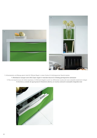 2 
1 
1. Arbeitsplatte und Wange gleich stark 2. Offenes Regal in vielen Farben 3. Vollintegrierter Geschirrspüler 
1. Werkblad en wangen even dik 2. Open regaal in meerdere kleuren 3. Volledig geïntegreerde vaatwasser 
1. Plan de travail et joue de même épaisseur 2. Elément étagère ouvert en différentes couleurs 3. Lave-vaisselle totalement intégré 
1. Encimera y costado de igual grosor 2. Estanteria abierta, en muchos colores 3. Lavavajilla integrable total 
3 
52 
 