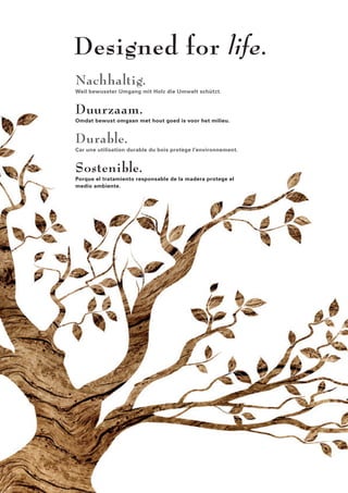 Nachhaltig. 
Weil bewusster Umgang mit Holz die Umwelt schützt. 
Duurzaam. 
Omdat bewust omgaan met hout goed is voor het milieu. 
Durable. 
Car une utilisation durable du bois protège l’environnement. 
Sostenible. 
Porque el tratamiento responsable de la madera protege el 
medio ambiente. 
 