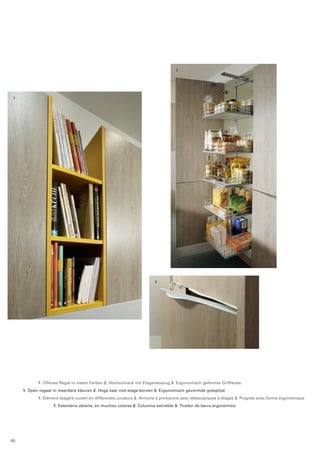 1 
2 
3 
1. Offenes Regal in vielen Farben 2. Hochschrank mit Etagenauszug 3. Ergonomisch geformte Griffleiste 
1. Open regaal in meerdere kleuren 2. Hoge kast met etage-korven 3. Ergonomisch gevormde greeplijst 
1. Elément étagère ouvert en différentes couleurs 2. Armoire à provisions avec télescopiques à étages 3. Poignée avec forme ergonomique 
1. Estanteria abierta, en muchos colores 2. Columna extraíble 3. Tirador de barra ergonómico 
80 
 
