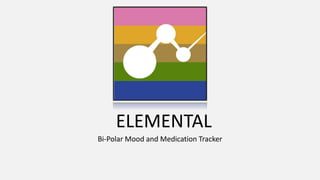 ELEMENTAL
Bi-Polar Mood and Medication Tracker
 