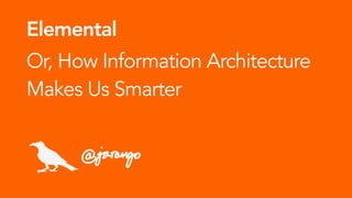 Elemental
Or, How Information Architecture
Makes Us Smarter
jarango
 