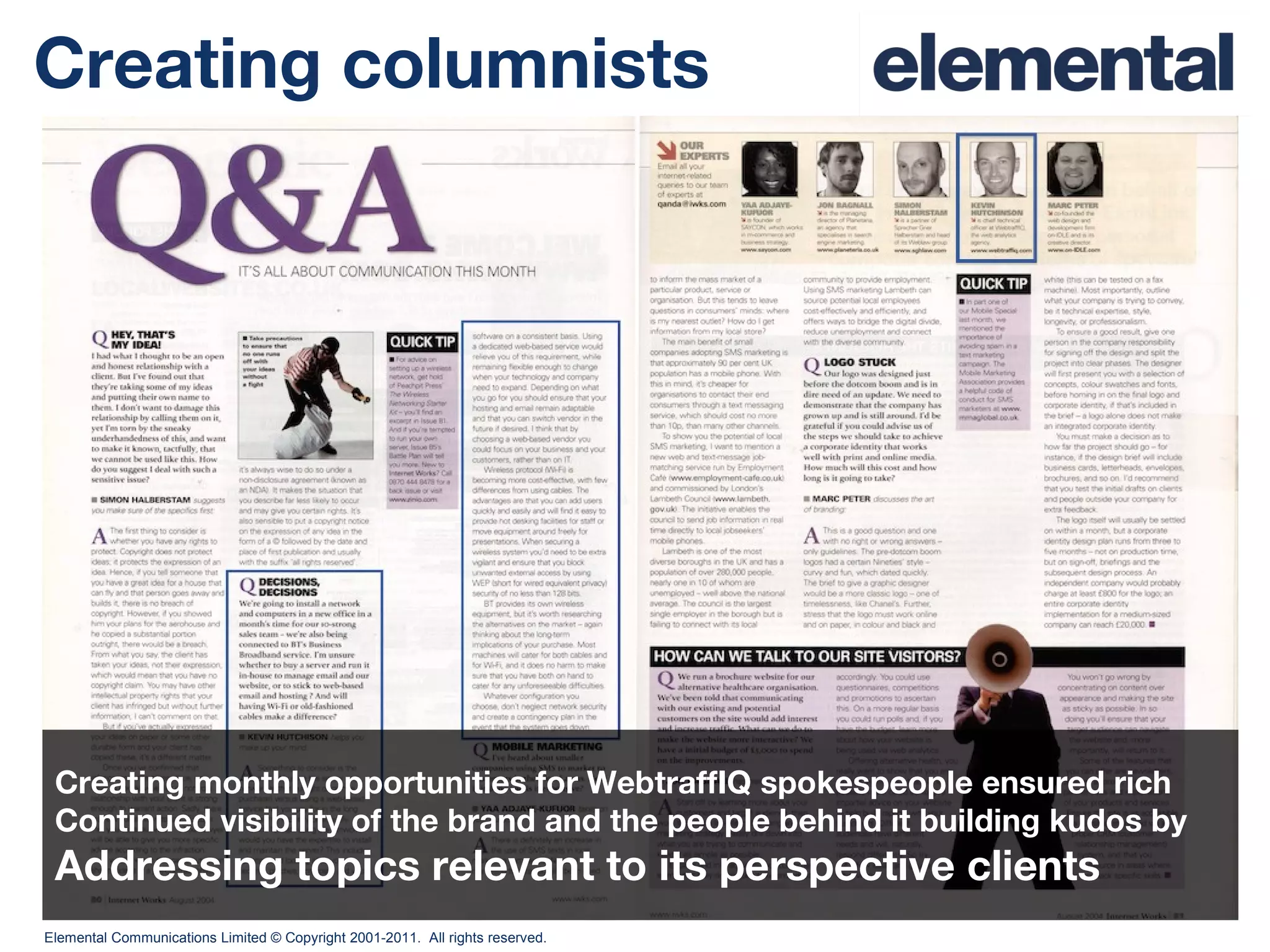 Creating columnists Creating monthly opportunities for WebtraffIQ spokespeople ensured rich  Continued visibility of the brand and the people behind it building kudos by  Addressing topics relevant to its perspective clients 