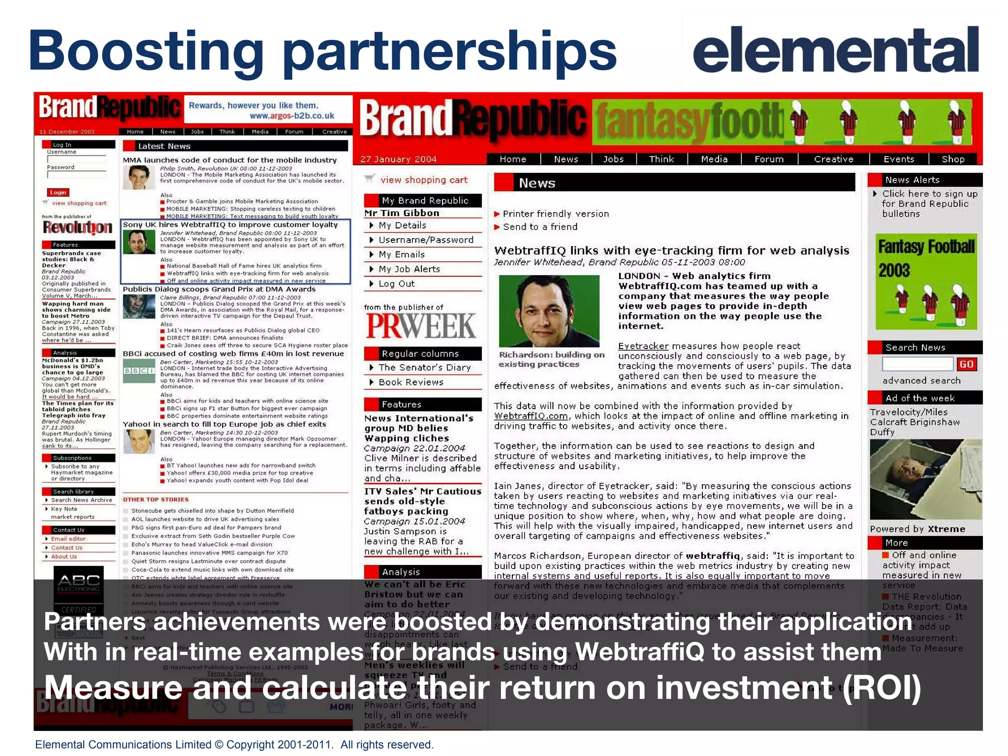 Boosting partnerships Partners achievements were boosted by demonstrating their application With in real-time examples for brands using WebtraffiQ to assist them  Measure and calculate their return on investment (ROI) 