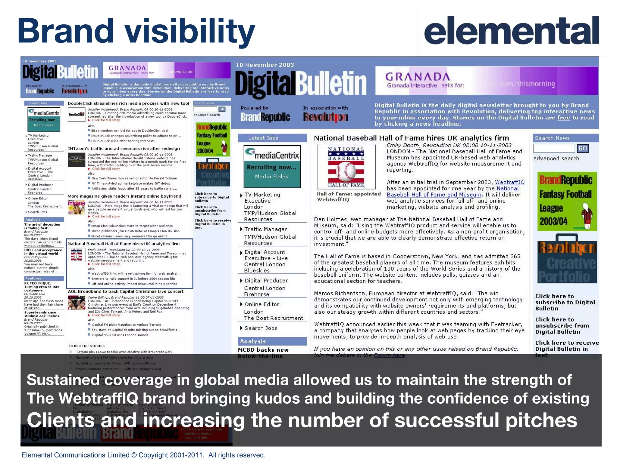 Brand visibility Sustained coverage in global media allowed us to maintain the strength of The WebtraffIQ brand bringing kudos and building the confidence of existing Clients and increasing the number of successful pitches 