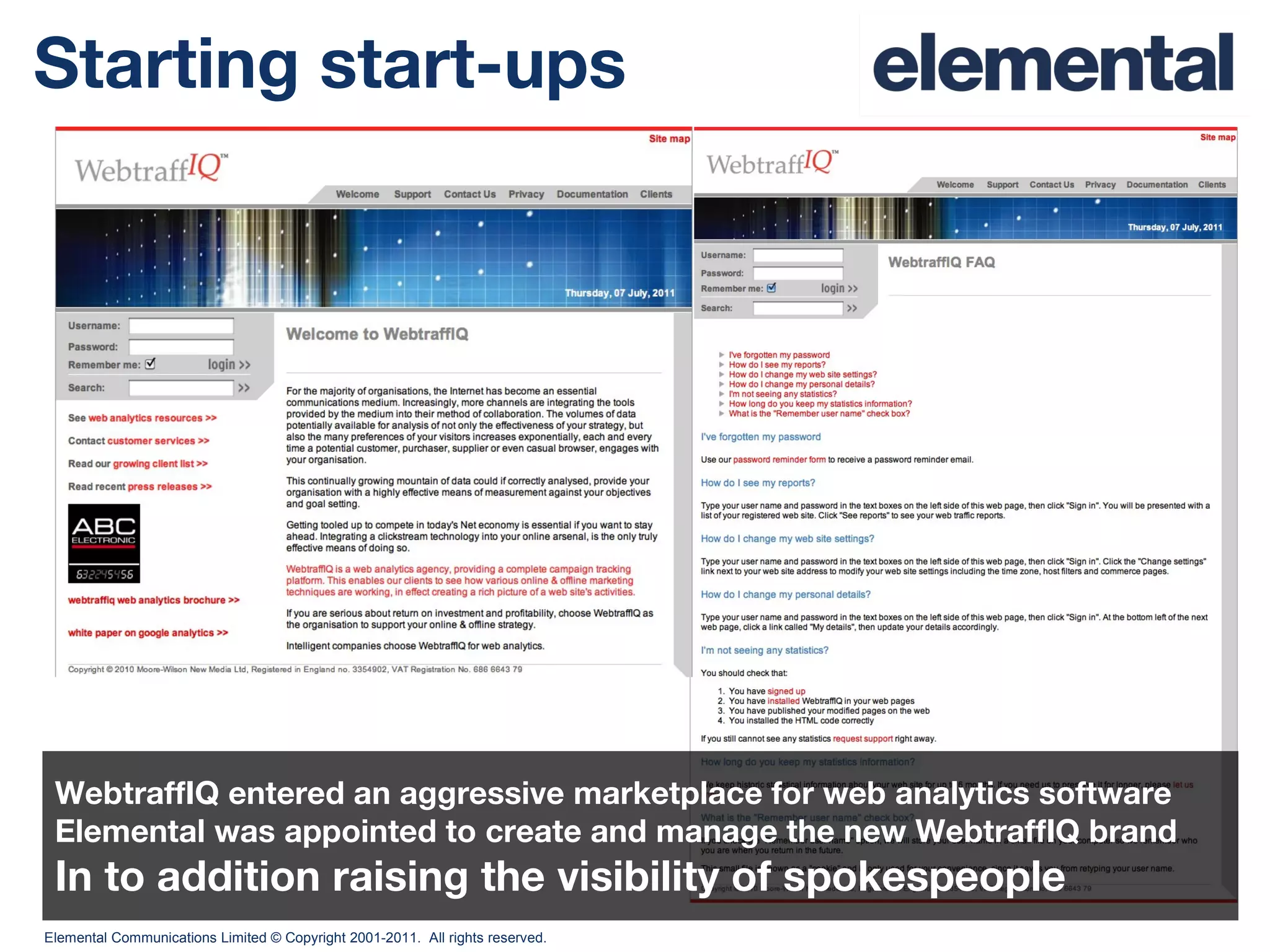 Starting start-ups WebtraffIQ entered an aggressive marketplace for web analytics software  Elemental was appointed to create and manage the new WebtraffIQ brand In to addition raising the visibility of spokespeople 