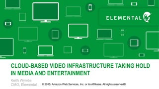 Keith Wymbs
CMO, Elemental
CLOUD-BASED VIDEO INFRASTRUCTURE TAKING HOLD
IN MEDIA AND ENTERTAINMENT
© 2015, Amazon Web Services, Inc. or its Affiliates. All rights reserved©
 