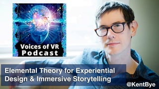 @KentBye
Elemental Theory for Experiential
Design & Immersive Storytelling
 