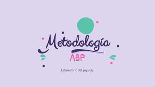 Metodología
Laboratorio del juguete.
ABP
 