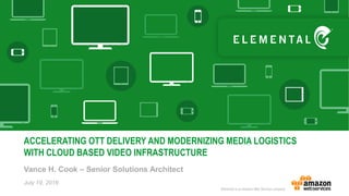Vance H. Cook – Senior Solutions Architect
ACCELERATING OTT DELIVERY AND MODERNIZING MEDIA LOGISTICS
WITH CLOUD BASED VIDEO INFRASTRUCTURE
July 19, 2016
 