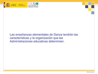 Las enseñanzas elementales de Danza tendrán las características y la organización que las Administraciones educativas determinen. 