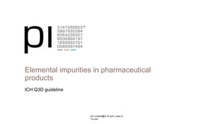 pi | contact@3-14.com | www.3-14.com
Elemental impurities in pharmaceutical products
ICH Q3D guideline
 
